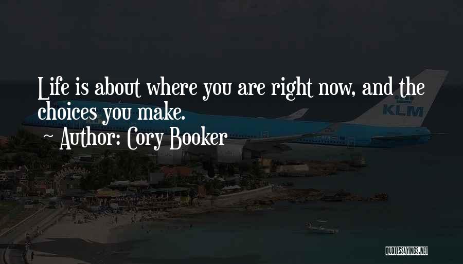 Cory Booker Quotes: Life Is About Where You Are Right Now, And The Choices You Make.