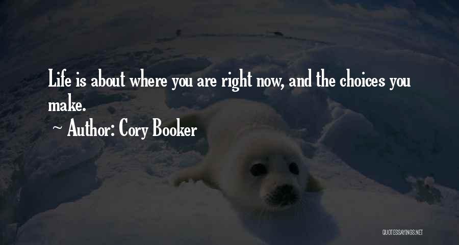 Cory Booker Quotes: Life Is About Where You Are Right Now, And The Choices You Make.