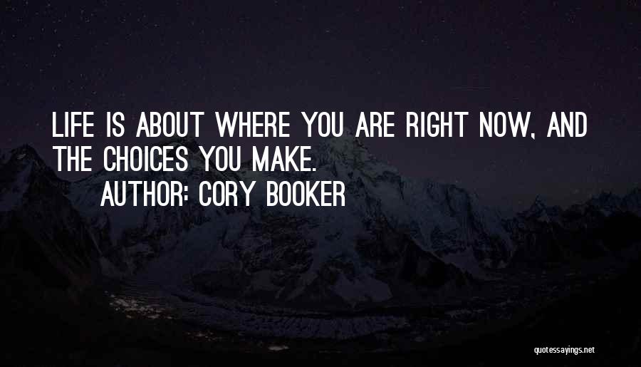 Cory Booker Quotes: Life Is About Where You Are Right Now, And The Choices You Make.