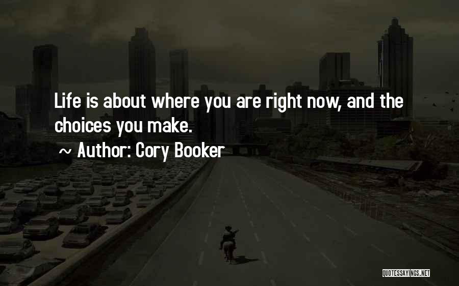 Cory Booker Quotes: Life Is About Where You Are Right Now, And The Choices You Make.