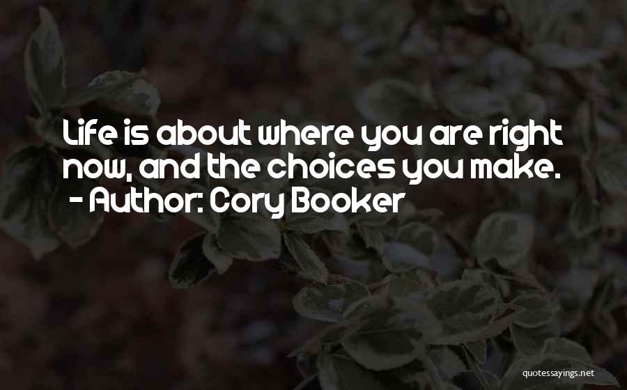 Cory Booker Quotes: Life Is About Where You Are Right Now, And The Choices You Make.