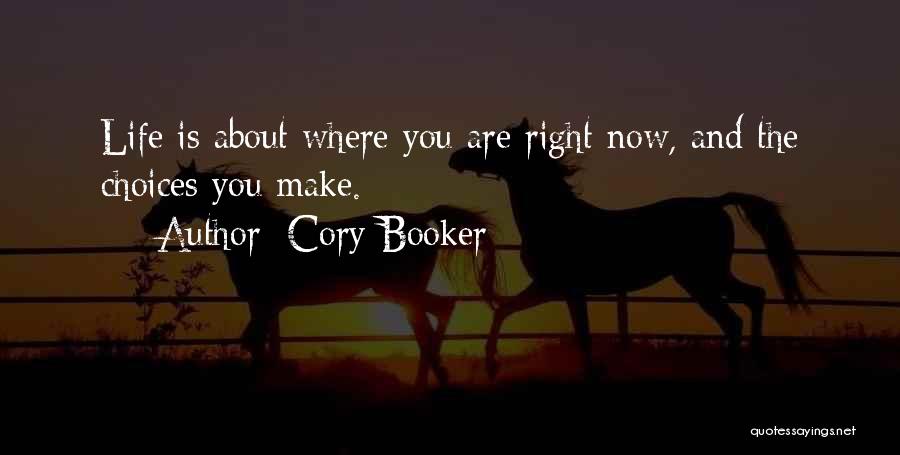 Cory Booker Quotes: Life Is About Where You Are Right Now, And The Choices You Make.
