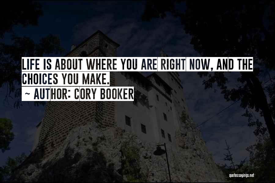 Cory Booker Quotes: Life Is About Where You Are Right Now, And The Choices You Make.