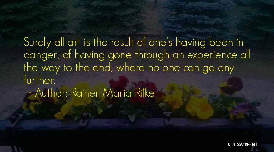 Rainer Maria Rilke Quotes: Surely All Art Is The Result Of One's Having Been In Danger, Of Having Gone Through An Experience All The