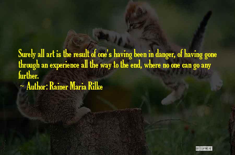Rainer Maria Rilke Quotes: Surely All Art Is The Result Of One's Having Been In Danger, Of Having Gone Through An Experience All The