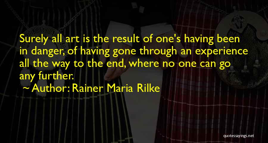 Rainer Maria Rilke Quotes: Surely All Art Is The Result Of One's Having Been In Danger, Of Having Gone Through An Experience All The