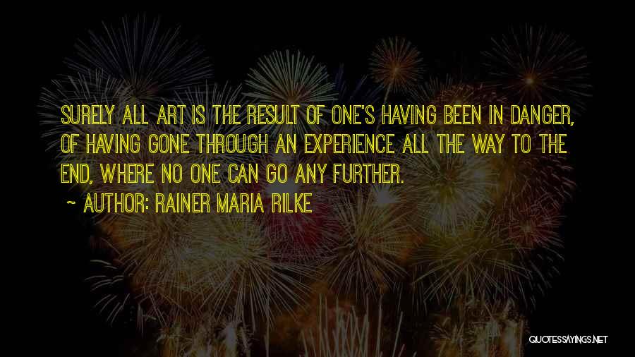 Rainer Maria Rilke Quotes: Surely All Art Is The Result Of One's Having Been In Danger, Of Having Gone Through An Experience All The
