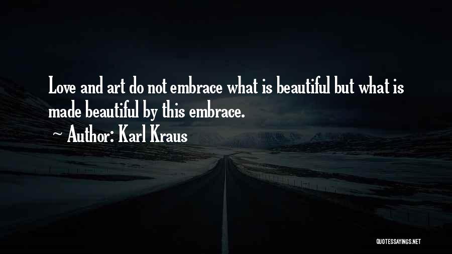 Karl Kraus Quotes: Love And Art Do Not Embrace What Is Beautiful But What Is Made Beautiful By This Embrace.