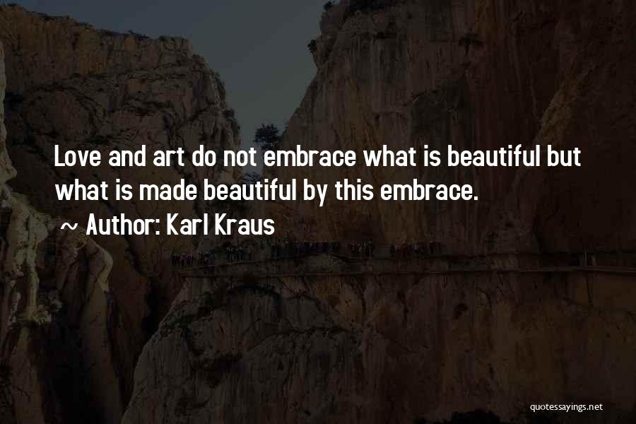 Karl Kraus Quotes: Love And Art Do Not Embrace What Is Beautiful But What Is Made Beautiful By This Embrace.