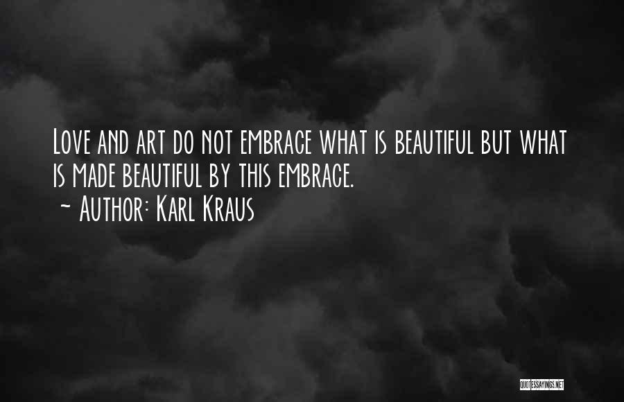 Karl Kraus Quotes: Love And Art Do Not Embrace What Is Beautiful But What Is Made Beautiful By This Embrace.