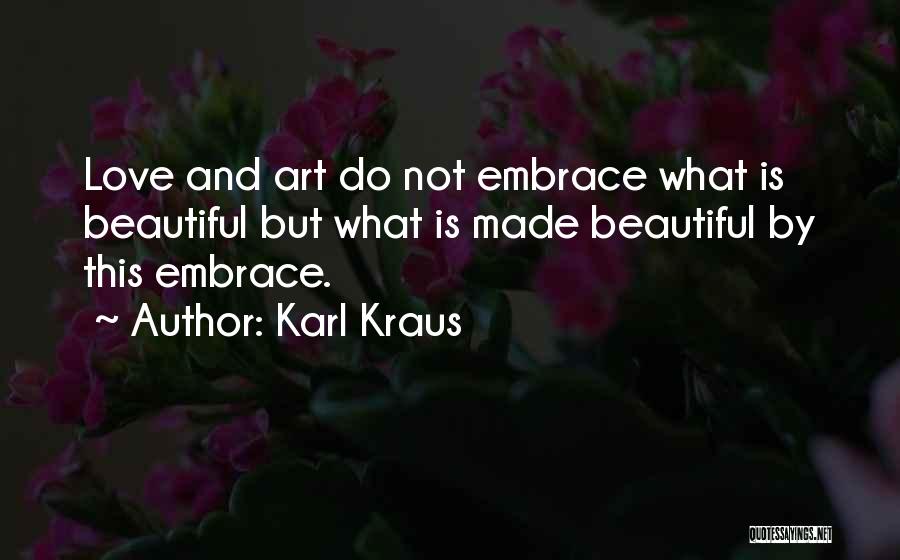 Karl Kraus Quotes: Love And Art Do Not Embrace What Is Beautiful But What Is Made Beautiful By This Embrace.