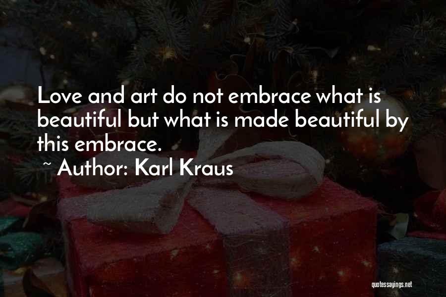 Karl Kraus Quotes: Love And Art Do Not Embrace What Is Beautiful But What Is Made Beautiful By This Embrace.