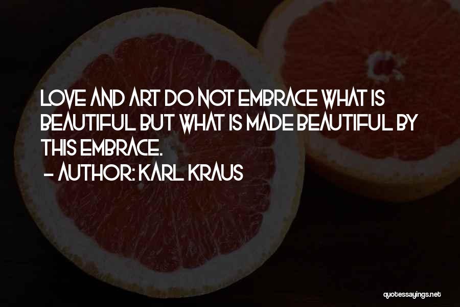 Karl Kraus Quotes: Love And Art Do Not Embrace What Is Beautiful But What Is Made Beautiful By This Embrace.