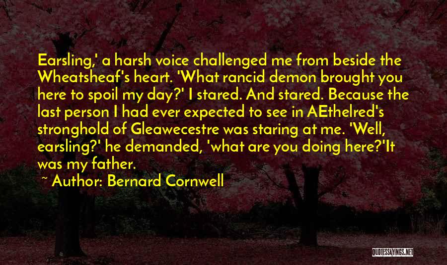 Bernard Cornwell Quotes: Earsling,' A Harsh Voice Challenged Me From Beside The Wheatsheaf's Heart. 'what Rancid Demon Brought You Here To Spoil My