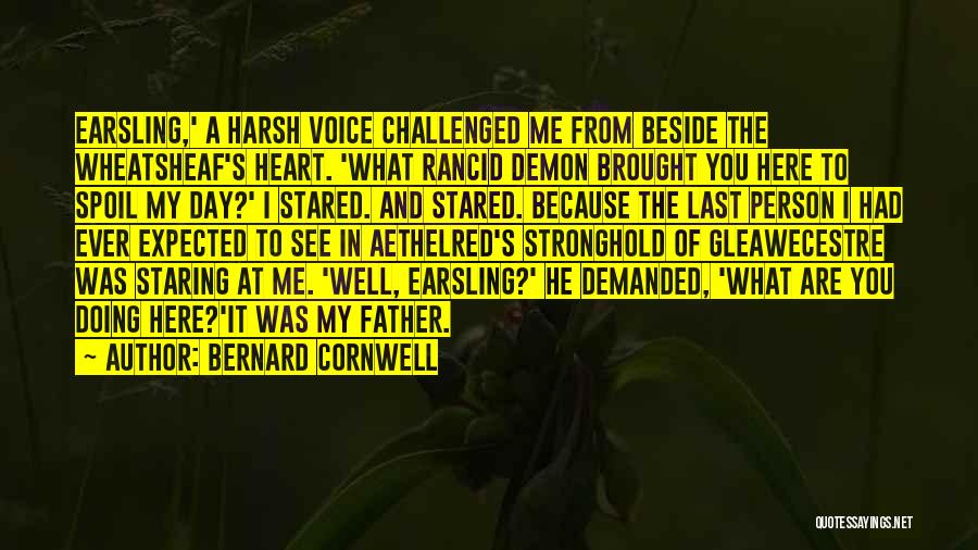 Bernard Cornwell Quotes: Earsling,' A Harsh Voice Challenged Me From Beside The Wheatsheaf's Heart. 'what Rancid Demon Brought You Here To Spoil My