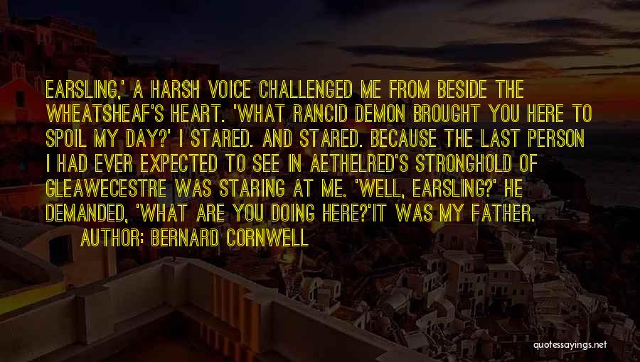 Bernard Cornwell Quotes: Earsling,' A Harsh Voice Challenged Me From Beside The Wheatsheaf's Heart. 'what Rancid Demon Brought You Here To Spoil My