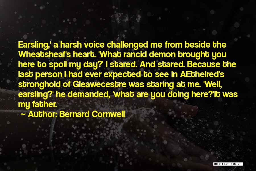 Bernard Cornwell Quotes: Earsling,' A Harsh Voice Challenged Me From Beside The Wheatsheaf's Heart. 'what Rancid Demon Brought You Here To Spoil My