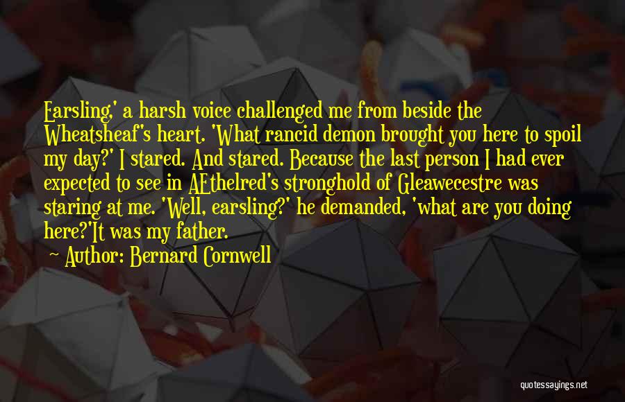 Bernard Cornwell Quotes: Earsling,' A Harsh Voice Challenged Me From Beside The Wheatsheaf's Heart. 'what Rancid Demon Brought You Here To Spoil My