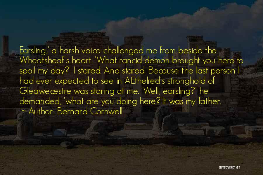 Bernard Cornwell Quotes: Earsling,' A Harsh Voice Challenged Me From Beside The Wheatsheaf's Heart. 'what Rancid Demon Brought You Here To Spoil My