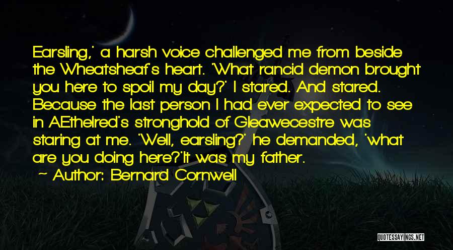 Bernard Cornwell Quotes: Earsling,' A Harsh Voice Challenged Me From Beside The Wheatsheaf's Heart. 'what Rancid Demon Brought You Here To Spoil My