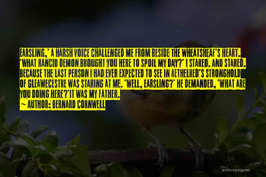 Bernard Cornwell Quotes: Earsling,' A Harsh Voice Challenged Me From Beside The Wheatsheaf's Heart. 'what Rancid Demon Brought You Here To Spoil My