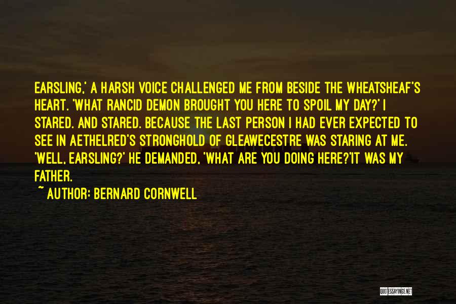 Bernard Cornwell Quotes: Earsling,' A Harsh Voice Challenged Me From Beside The Wheatsheaf's Heart. 'what Rancid Demon Brought You Here To Spoil My