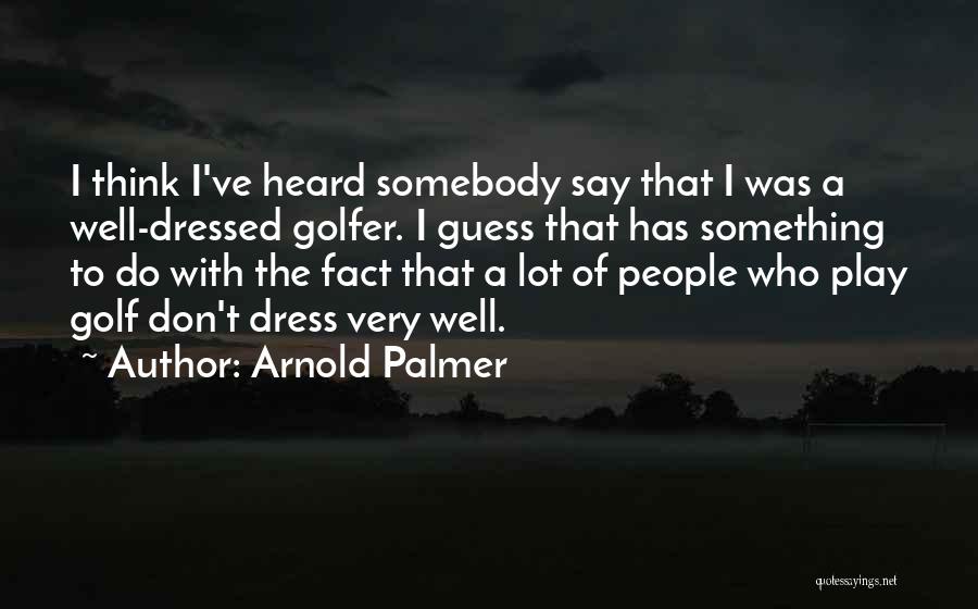 Arnold Palmer Quotes: I Think I've Heard Somebody Say That I Was A Well-dressed Golfer. I Guess That Has Something To Do With