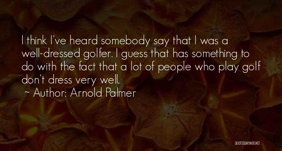 Arnold Palmer Quotes: I Think I've Heard Somebody Say That I Was A Well-dressed Golfer. I Guess That Has Something To Do With