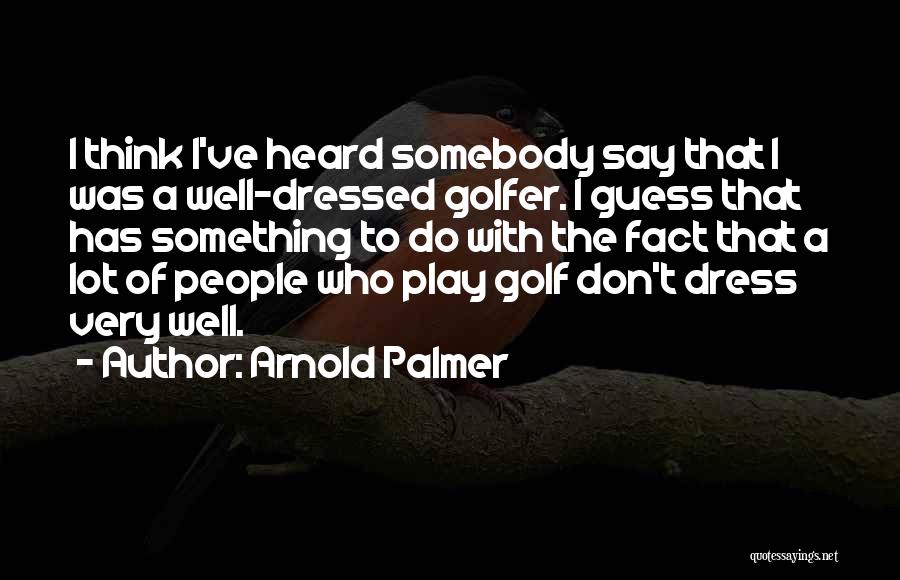 Arnold Palmer Quotes: I Think I've Heard Somebody Say That I Was A Well-dressed Golfer. I Guess That Has Something To Do With