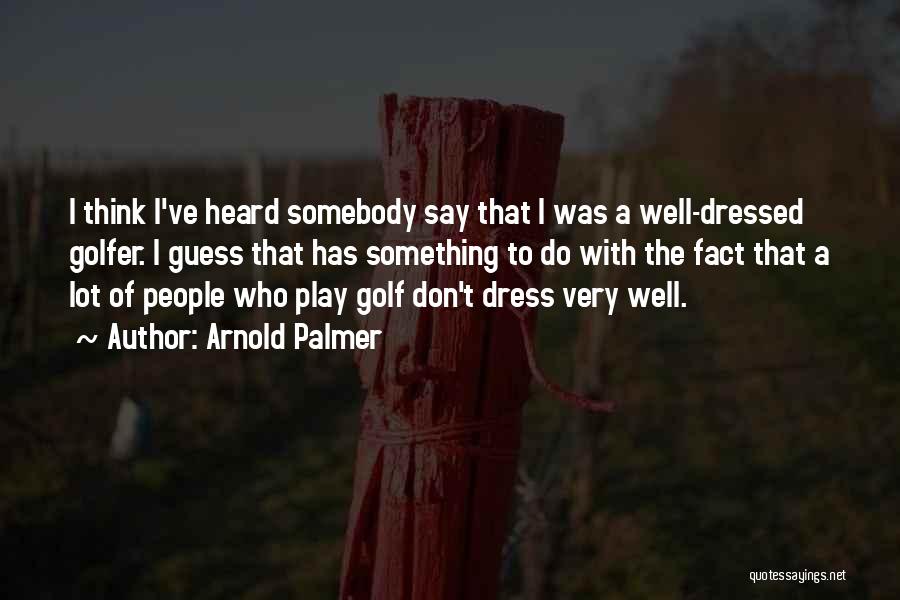 Arnold Palmer Quotes: I Think I've Heard Somebody Say That I Was A Well-dressed Golfer. I Guess That Has Something To Do With