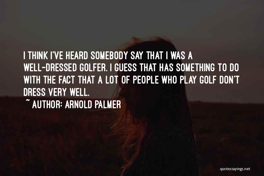 Arnold Palmer Quotes: I Think I've Heard Somebody Say That I Was A Well-dressed Golfer. I Guess That Has Something To Do With