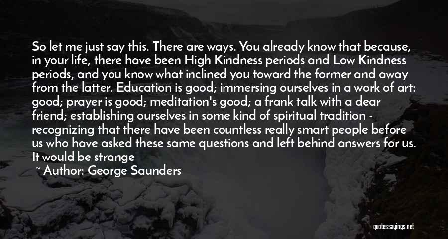 George Saunders Quotes: So Let Me Just Say This. There Are Ways. You Already Know That Because, In Your Life, There Have Been