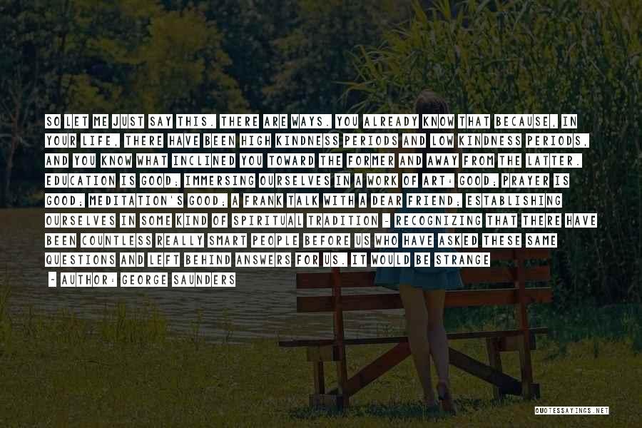 George Saunders Quotes: So Let Me Just Say This. There Are Ways. You Already Know That Because, In Your Life, There Have Been