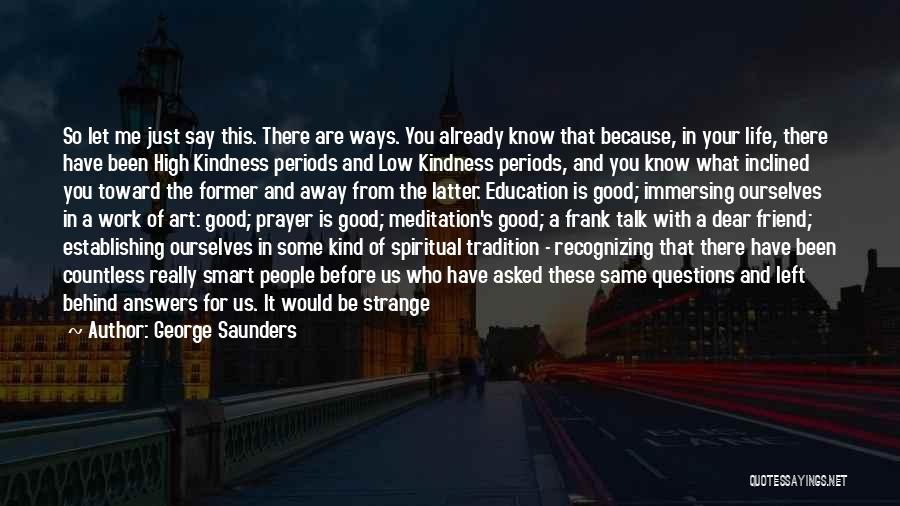 George Saunders Quotes: So Let Me Just Say This. There Are Ways. You Already Know That Because, In Your Life, There Have Been