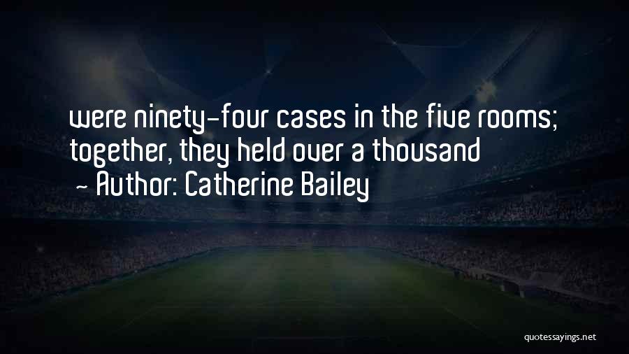 Catherine Bailey Quotes: Were Ninety-four Cases In The Five Rooms; Together, They Held Over A Thousand