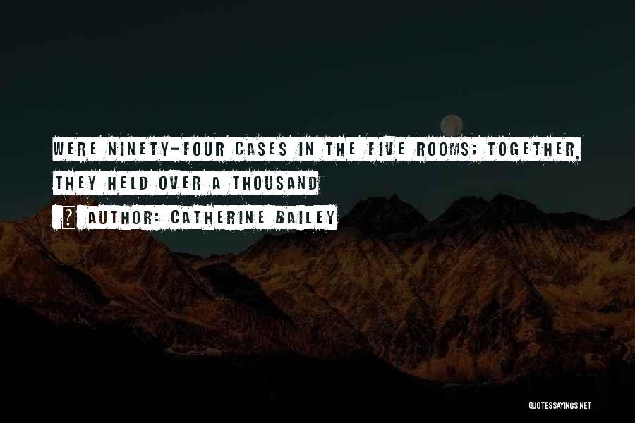 Catherine Bailey Quotes: Were Ninety-four Cases In The Five Rooms; Together, They Held Over A Thousand