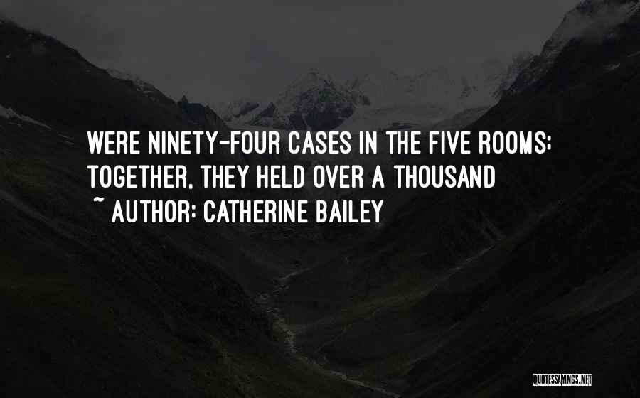 Catherine Bailey Quotes: Were Ninety-four Cases In The Five Rooms; Together, They Held Over A Thousand