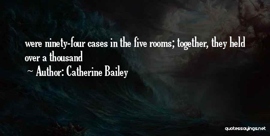 Catherine Bailey Quotes: Were Ninety-four Cases In The Five Rooms; Together, They Held Over A Thousand