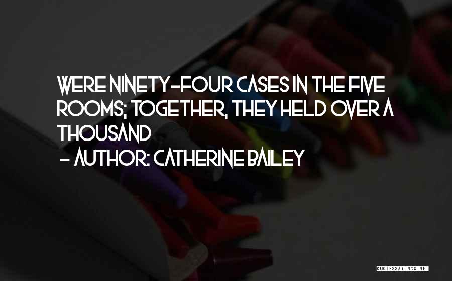Catherine Bailey Quotes: Were Ninety-four Cases In The Five Rooms; Together, They Held Over A Thousand