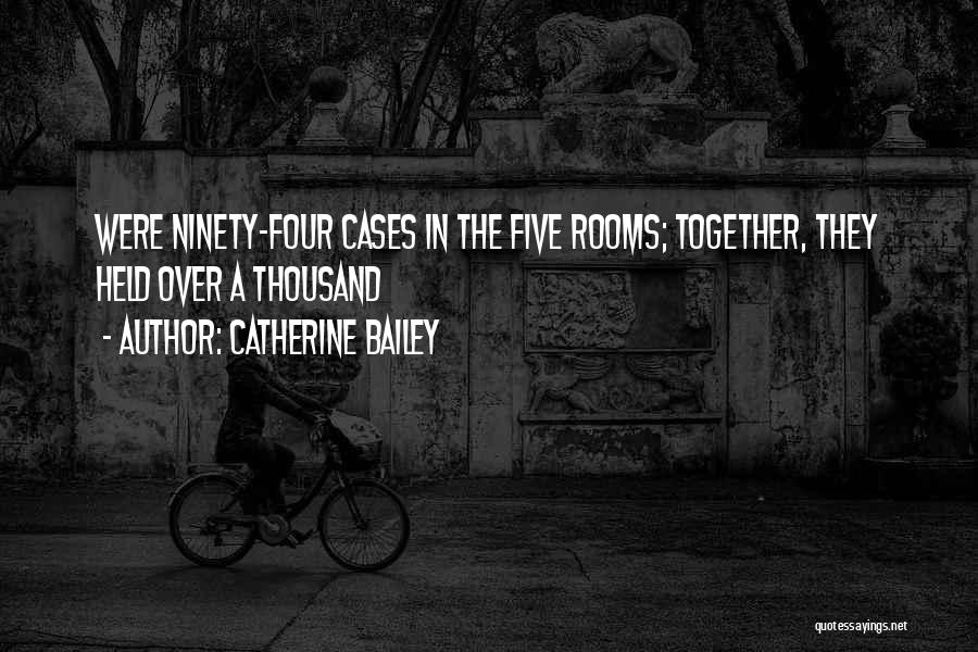 Catherine Bailey Quotes: Were Ninety-four Cases In The Five Rooms; Together, They Held Over A Thousand