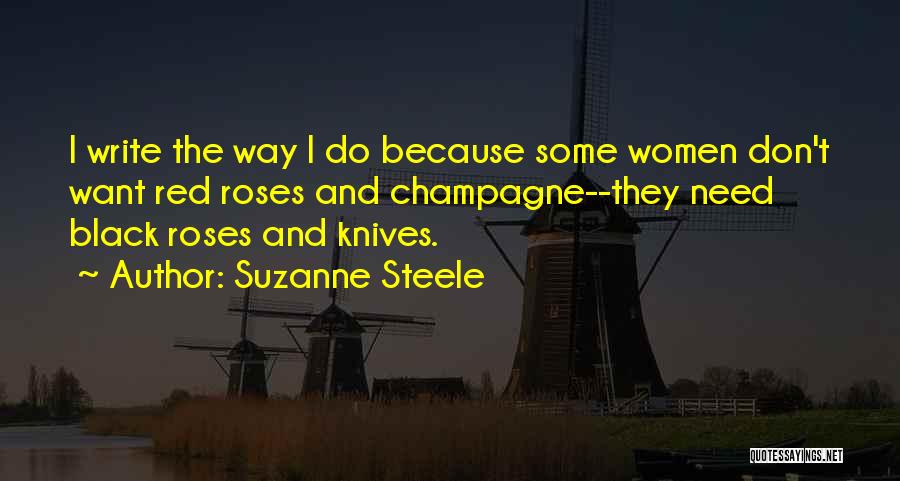 Suzanne Steele Quotes: I Write The Way I Do Because Some Women Don't Want Red Roses And Champagne--they Need Black Roses And Knives.