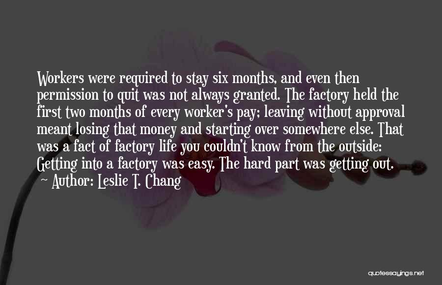 Leslie T. Chang Quotes: Workers Were Required To Stay Six Months, And Even Then Permission To Quit Was Not Always Granted. The Factory Held