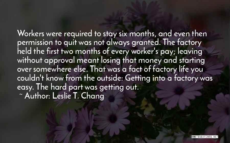 Leslie T. Chang Quotes: Workers Were Required To Stay Six Months, And Even Then Permission To Quit Was Not Always Granted. The Factory Held