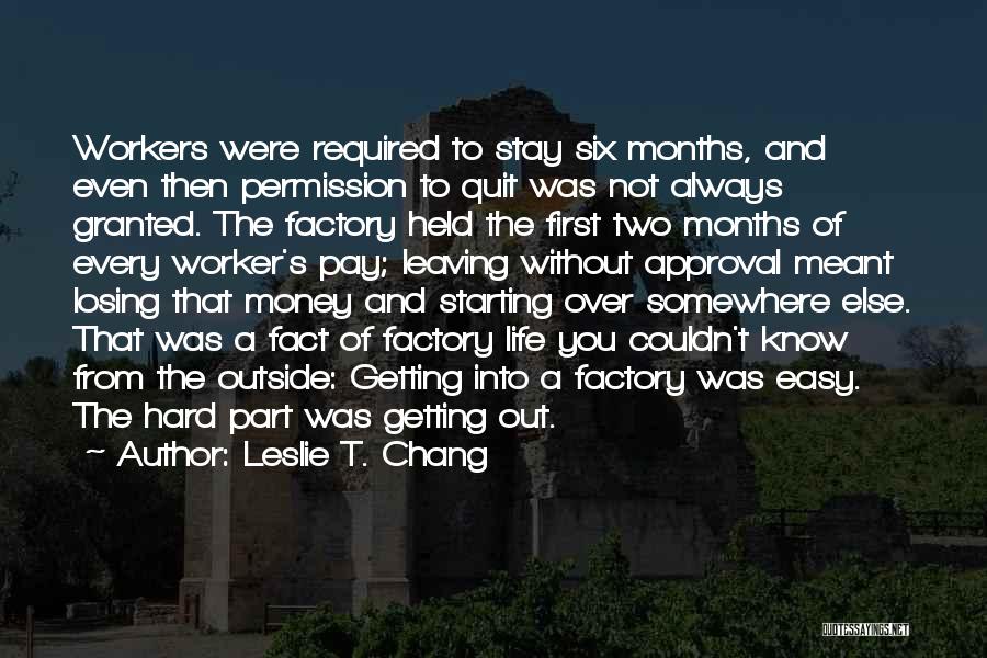 Leslie T. Chang Quotes: Workers Were Required To Stay Six Months, And Even Then Permission To Quit Was Not Always Granted. The Factory Held
