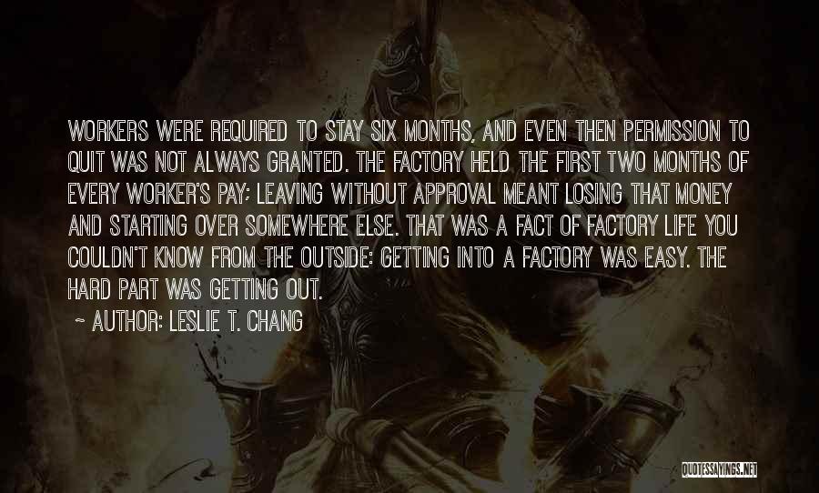 Leslie T. Chang Quotes: Workers Were Required To Stay Six Months, And Even Then Permission To Quit Was Not Always Granted. The Factory Held