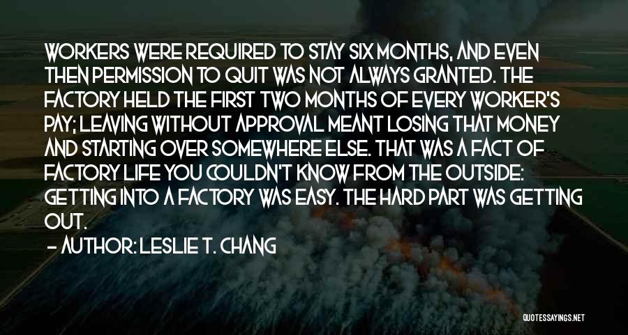 Leslie T. Chang Quotes: Workers Were Required To Stay Six Months, And Even Then Permission To Quit Was Not Always Granted. The Factory Held