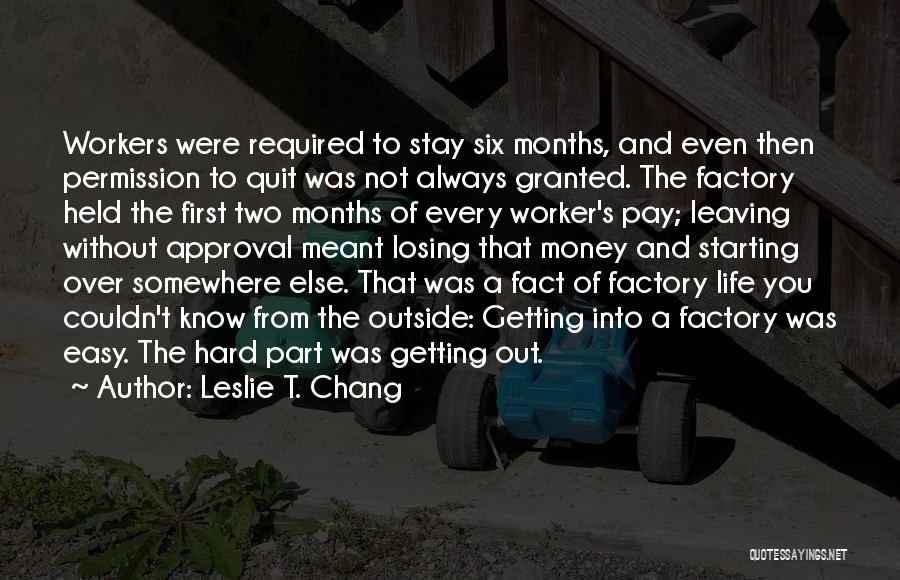 Leslie T. Chang Quotes: Workers Were Required To Stay Six Months, And Even Then Permission To Quit Was Not Always Granted. The Factory Held