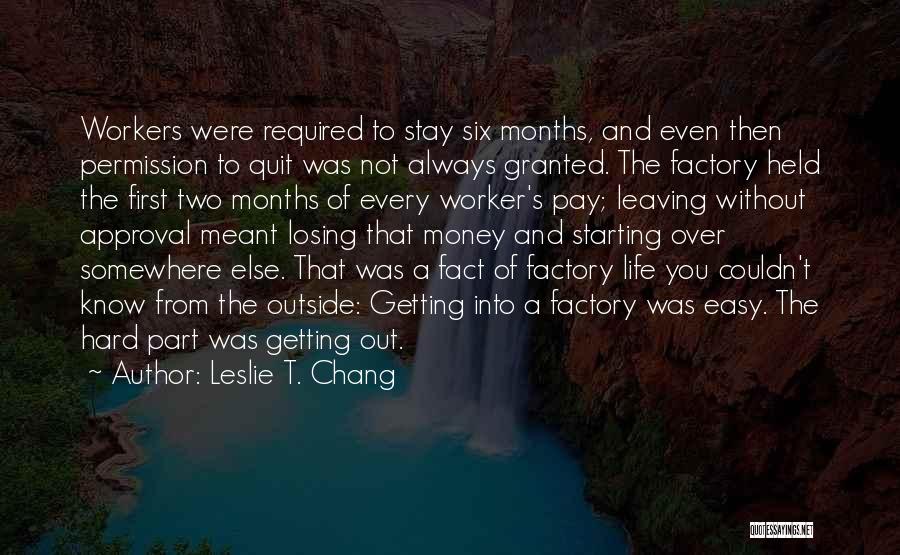 Leslie T. Chang Quotes: Workers Were Required To Stay Six Months, And Even Then Permission To Quit Was Not Always Granted. The Factory Held
