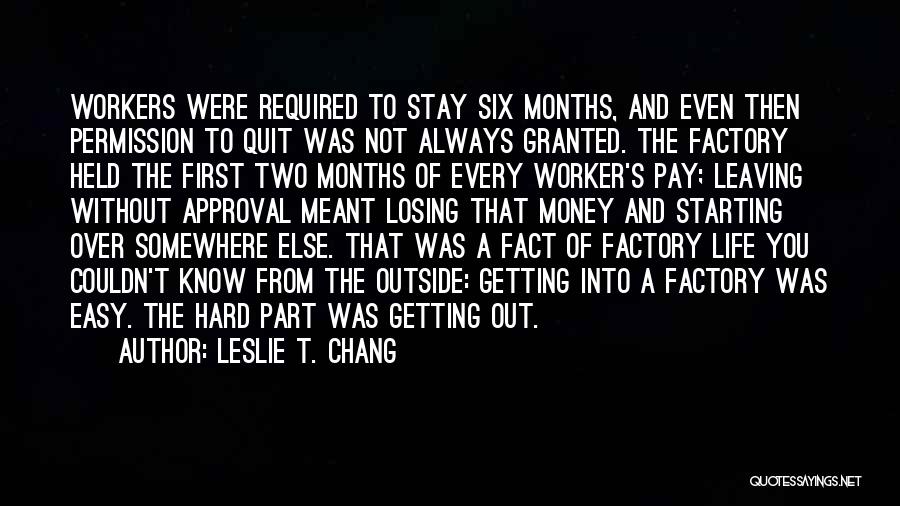 Leslie T. Chang Quotes: Workers Were Required To Stay Six Months, And Even Then Permission To Quit Was Not Always Granted. The Factory Held
