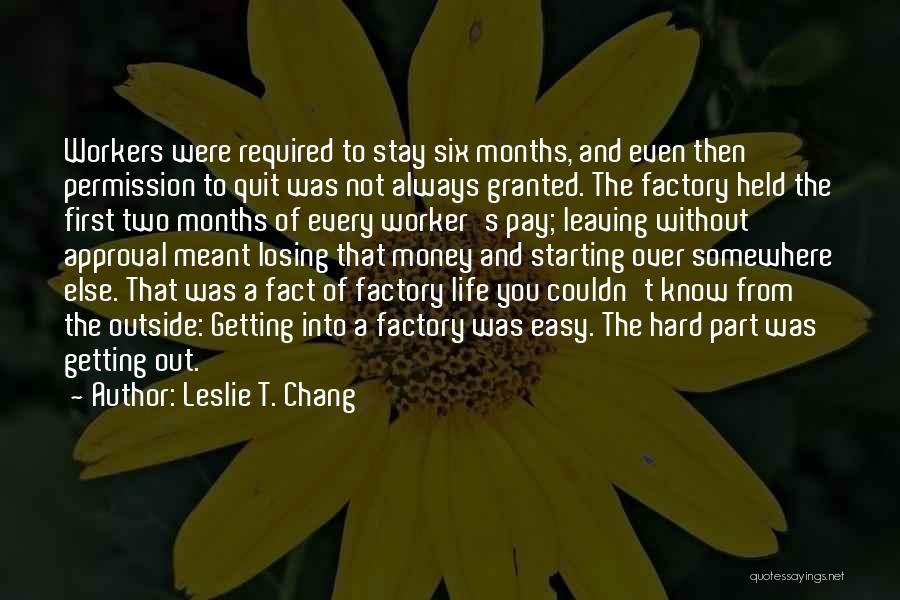 Leslie T. Chang Quotes: Workers Were Required To Stay Six Months, And Even Then Permission To Quit Was Not Always Granted. The Factory Held